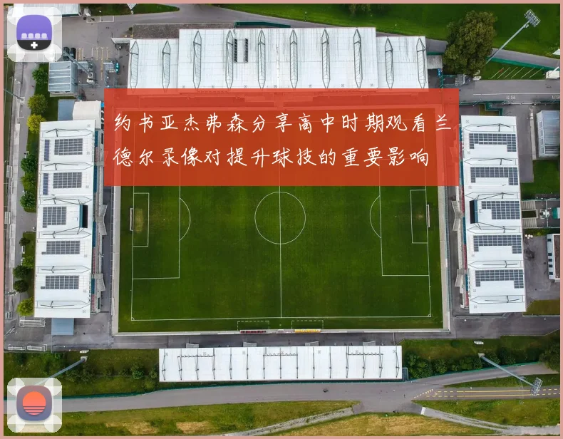 约书亚杰弗森分享高中时期观看兰德尔录像对提升球技的重要影响
