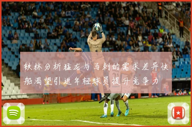 铁林分析猛龙与马刺的需求差异快船渴望引进年轻球员提升竞争力