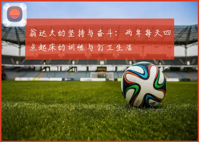 翁达夫的坚持与奋斗：两年每天四点起床的训练与打工生活